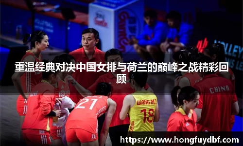 重温经典对决中国女排与荷兰的巅峰之战精彩回顾