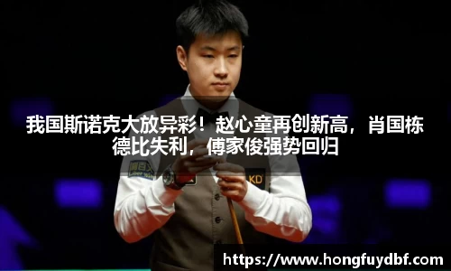 我国斯诺克大放异彩！赵心童再创新高，肖国栋德比失利，傅家俊强势回归